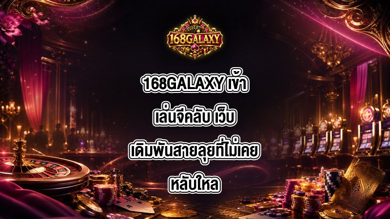 168GALAXY เข้าเล่นจีคลับ
